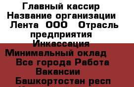 Главный кассир › Название организации ­ Лента, ООО › Отрасль предприятия ­ Инкассация › Минимальный оклад ­ 1 - Все города Работа » Вакансии   . Башкортостан респ.,Караидельский р-н